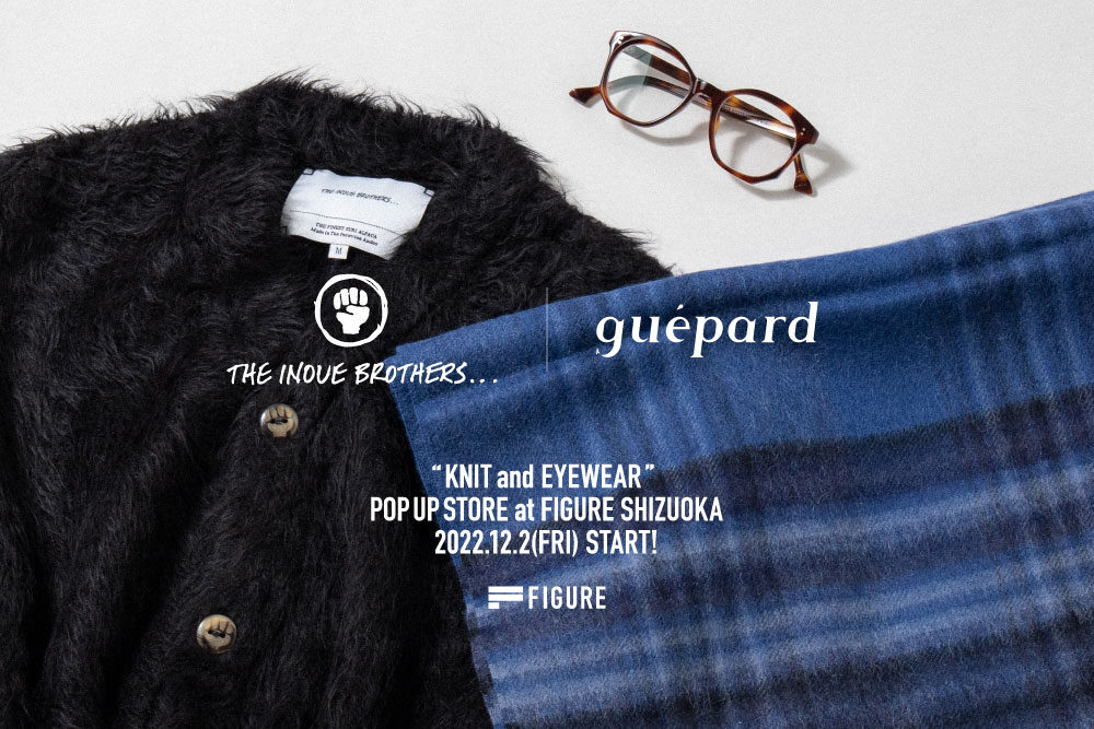 THE INOUE BROTHERS… / guépard <br>KNIT and EYEWEAR POP UP STORE